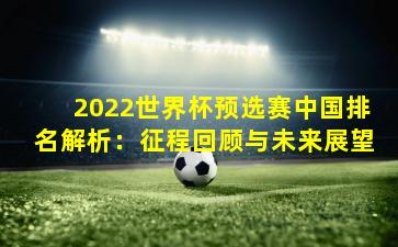 2022世界杯预选赛中国排名解析：征程回顾与未来展望