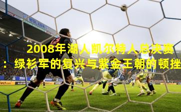 2008年湖人凯尔特人总决赛：绿衫军的复兴与紫金王朝的顿挫