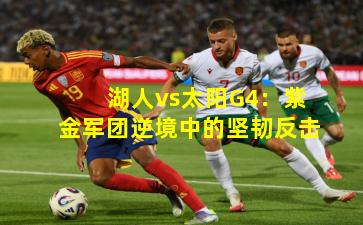 湖人vs太阳G4：紫金军团逆境中的坚韧反击