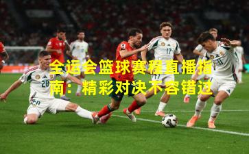 全运会篮球赛程直播指南：精彩对决不容错过