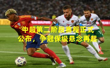 中超第二阶段赛程正式公布，争冠保级悬念再起